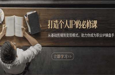 打造个人IP的必修课：从基础剪辑到变现模式，助力你成为职业IP操盘手【24节课】
