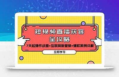 短视频直播获客全攻略：7天起爆作战图+互联网新营销+爆款案例详解-纯图文