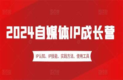 （20241108）2024自媒体IP成长营，IP认知、IP技能、实践方法、使用工具、嘉宾分享等【5章44节课】