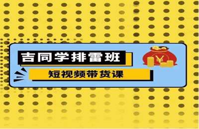 （20241118）吉同学排雷班短视频带货课，零基础·详解流量成果【14节课】