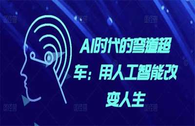 （20241125）AI时代的弯道超车：用人工智能改变人生【30节课】