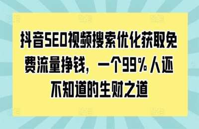 （20241127）抖音SEO视频搜索优化获取免费流量挣钱，一个99%人还不知道的生财之道【10节课】