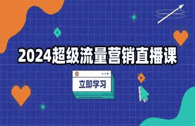 2024超级流量营销直播课，低成本打法，提升流量转化率，案例拆解爆款【9节课+资料】