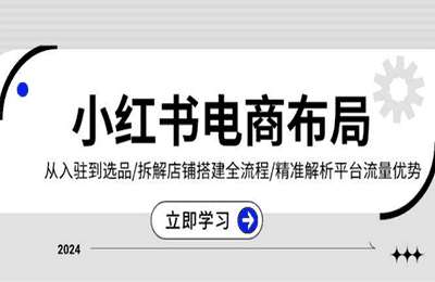 小红书电商布局：从入驻到选品拆解店铺搭建全流程精准解析平台流量优势【22节课】