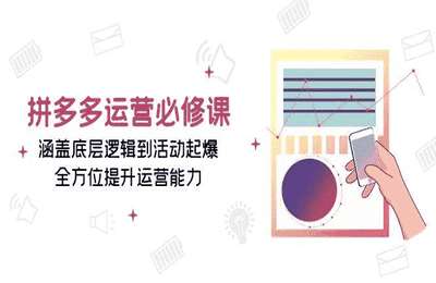 拼多多运营必修课涵盖底层逻辑到活动起爆，全方位提升运营能力【7节课】