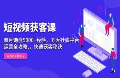 短视频获客课，单月询盘5000+经验，五大社媒平台运营全攻略,，快速获客【7章28节课】