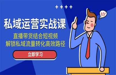 私域运营实战课：直播带货结合短视频，解锁私域流量转化高效路径【47节课】