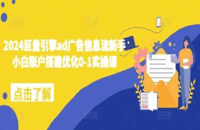 （20241204）2024巨量引擎ad广告信息流新手小白账户搭建优化0-1实操课【21节课】