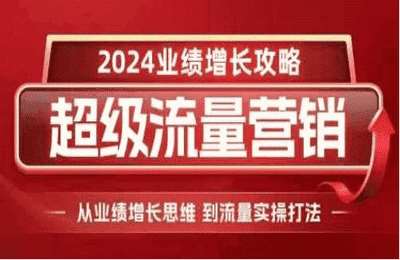 （20241204）2024超级流量营销，2024业绩增长攻略，从业绩增长思维到流量【9节课+资料】
