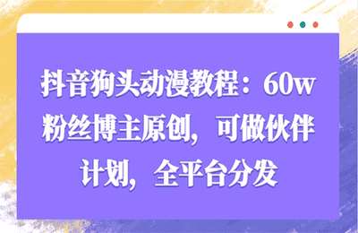 （20241221）抖音狗头动漫教程：60w粉丝博主原创，可做伙伴计划，全平台分发【19节课】