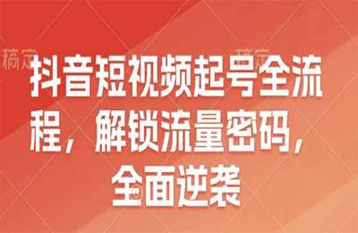 （20250101）抖音短视频起号全流程，解锁流量密码，全面逆袭【10节课】