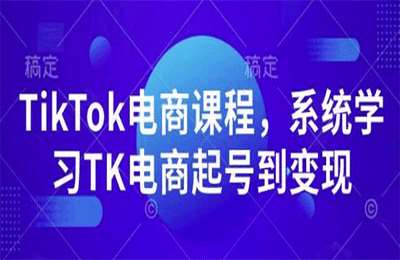 （20250108）TikTok电商课程，系统学习TK电商起号到变现【47节课+资料】