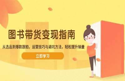 图书带货变现指南，从选品到爆款跟拍，运营技巧与避坑方法，轻松提升销量【8节课】