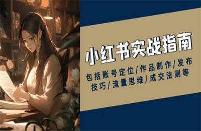 小红书实战指南，包括账号定位，作品制作，发布技巧，流量思维，成交法则等【42节课】