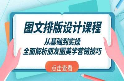 （20250117）图文排版设计课程，从基础到实操，全面解析朋友圈美学营销技巧-纯图文教程【18节课】