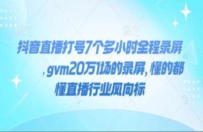 猴帝商学院-（20250122）抖音直播打号7个多小时全程录屏，gvm20万1场的录屏，懂的都懂直播行业风向标【2节课】