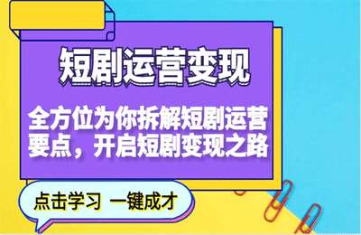（20250124）短剧运营变现，全方位为你拆解短剧运营要点，开启短剧变现之路【12节课】