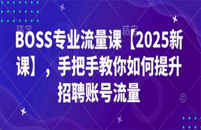 （20250207）BOSS专业流量课，手把手教你如何提升招聘账号流量，分享多个赛道通过bs引流实操案例【43节课】