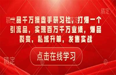 （20250207）一品千万操盘手研习社，打爆一个引流品，实现百万千万业绩，爆品裂变，私域升单，发售实战【5章46节课】
