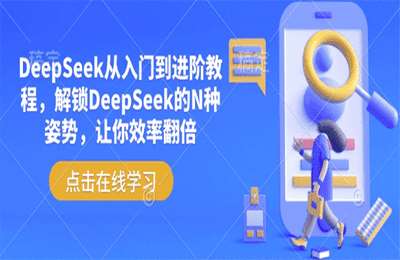 （20250223-DeepSeek从入门到进阶教程，解锁DeepSeek的N种姿势，让你效率翻倍【4节课+资料】