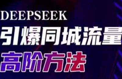 （20250310）Deepseek引爆同城引流高阶玩法，助力实体门店实现高效转化与传播【11节课】