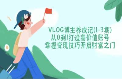 VLOG博主养成记，精准挖掘你的高价值IP定位（1-3期）【19节课】