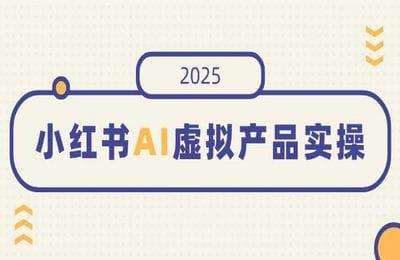 小红书AI虚拟产品实操，开店、发布、提高销量，细节决定成败，月入5位数-纯图文【1节课】