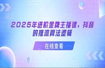（20250316）2025年进阶金牌主播课，抖音的推流算法逻辑【22节课】