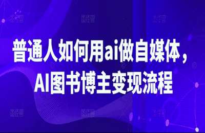 （20250317）普通人如何用ai做自媒体，AI图书博主变现流程【4章61节课】