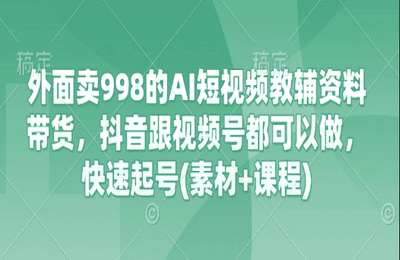 （20250319）外面卖998的AI短视频教辅资料带货，抖音跟视频号都可以做，快速起号【41节课+资料】