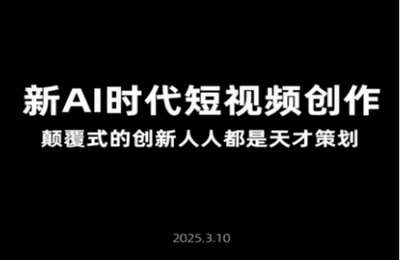 （20250325）AI新时代短视频创作，颠覆式的创新人人都是天才策划【5节课】