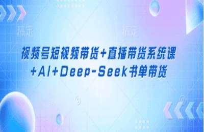 三人行资源网-（20250328）视频号短视频带货 直播带货系统课 AI Deep-Seek书单带货【11节课+资料】