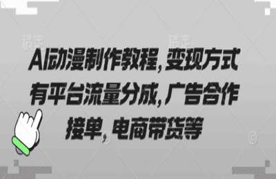 （20250330）AI动漫制作教程，变现方式有平台流量分成，广告合作接单，电商带货等-纯文本