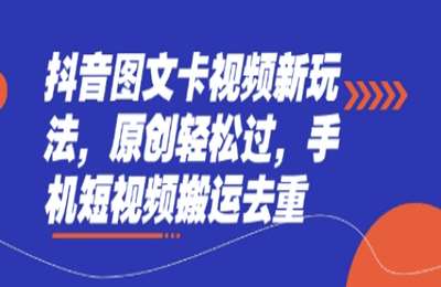 （20250330）抖音图文卡视频新玩法，原创轻松过，手机短视频搬运去重【1节课】