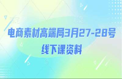（20250407）电商素材高端局3月27-28号线下课资料，全程场记 100多张ppt图片 重点视频 课程思维导图 录音带字幕【13节课+资料】