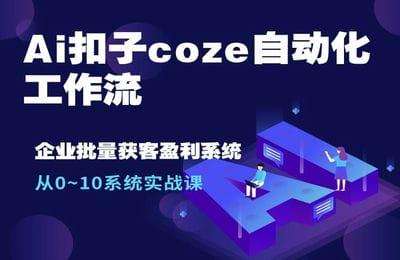 博度商学院-Ai扣子coze自动化工作流，从0~10系统实战课，10个人的工作量1个人完成【30节课+资料】