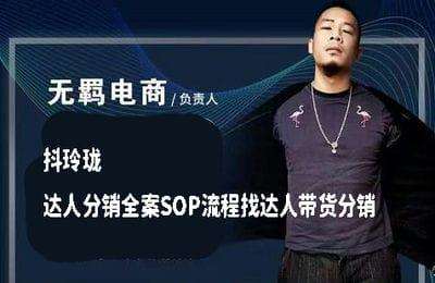 无羁电商-（20250121）抖玲珑：达人分销全案SOP流程找达人带货分销【22节课】