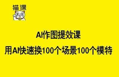 猫课-AI作图提效课，用AI快速换100个场景100个模特【14节课】