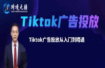 跨境无疆-Tiktok广告投放从入门到精通【20节课】