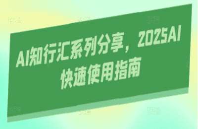 （20250414）AI知行汇系列分享，2025AI快速使用指南【7节课】