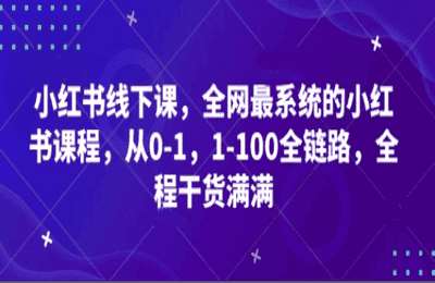 （20250418）小红书线下课，全网最系统的小红书课程，从0-1，1-100全链路，全程干货满满【3章27节课】