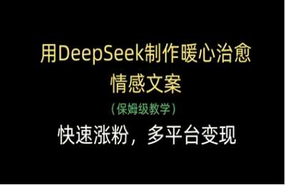 （20250418）用DeepSeek制作暖心治愈情感文案，快速涨粉，多平台变现【6节课+资料】
