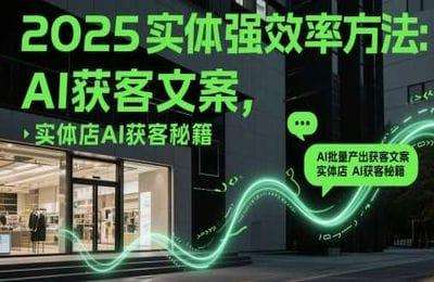 一成传媒-（20250516）2025实体强效率方法：AI批量产出获客文案，实体店AI获客秘籍【10节课】