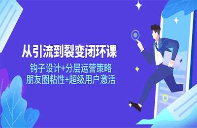 博商管理-从引流到裂变闭环课：钩子设计+分层运营策略，朋友圈粘性+超级用户激活【15节课】