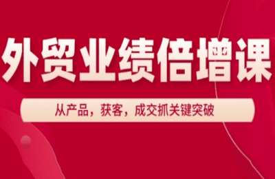 大章讲外贸-外贸业绩倍增课，从产品，获客，成交抓关键的突破技巧与实战案例【31节课】