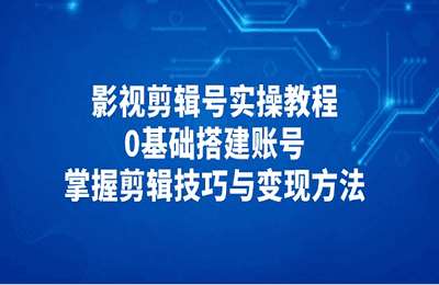 星悦智汇-许悦：影视剪辑号实操教程，0基础搭建账号，掌握剪辑技巧与变现方法【56节课】