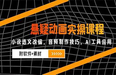 杰哥：悬疑动画实操课程：小说选文改编，音频制作技巧，AI工具应用(附软件+素材【45节课+资料】