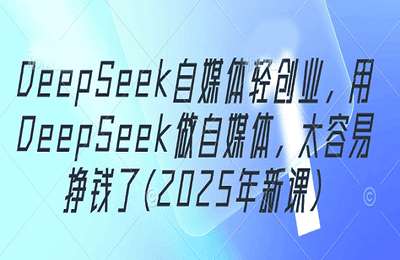 （20250429）2025年最新DeepSeek自媒体轻创业，用DeepSeek做自媒体，太容易挣钱了【2章6节课】