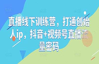 （20250505）直播线下训练营，打通创始人ip，抖音 视频号直播流量密码【12节课】