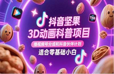 （20250512）抖音坚果3D动画科普项目，撸视频号分成和抖音伙伴计划，适合零基础小白【2节课+资料】